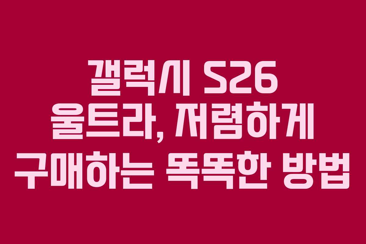 갤럭시 S26 울트라, 저렴하게 구매하는 똑똑한 방법