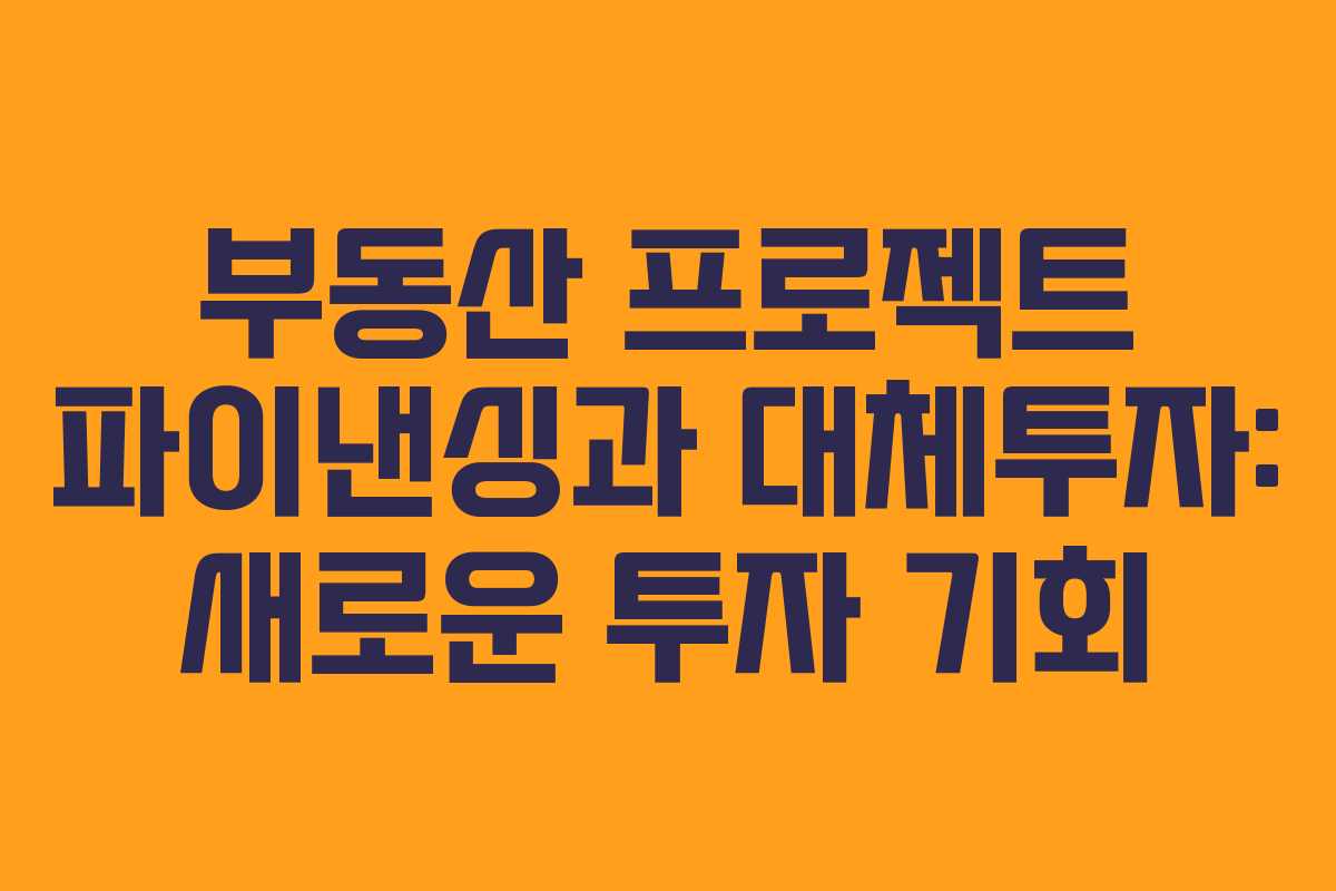 부동산 프로젝트 파이낸싱과 대체투자: 새로운 투자 기회