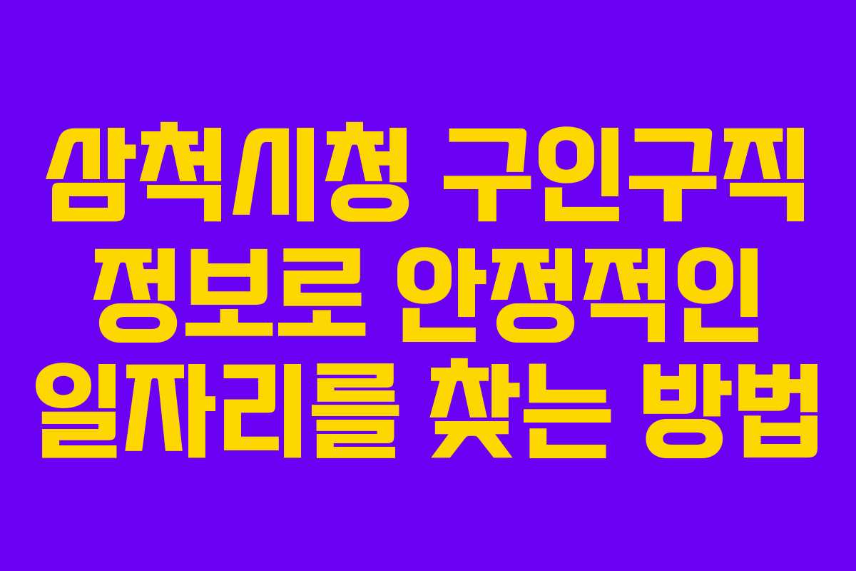 삼척시청 구인구직 정보로 안정적인 일자리를 찾는 방법