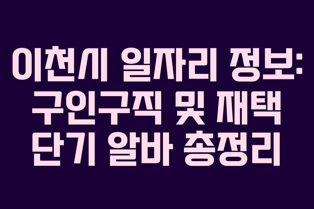 이천시 일자리 정보: 구인구직 및 재택 단기 알바 총정리