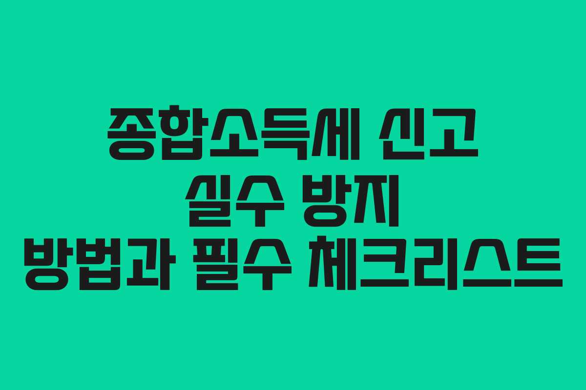 종합소득세 신고 실수 방지 방법과 필수 체크리스트