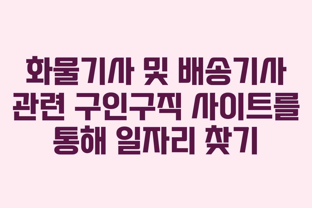 화물기사 및 배송기사 관련 구인구직 사이트를 통해 일자리 찾기