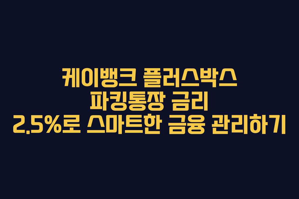 케이뱅크 플러스박스 파킹통장 금리 2.5%로 스마트한 금융 관리하기