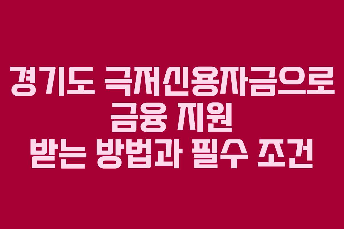 경기도 극저신용자금으로 금융 지원 받는 방법과 필수 조건