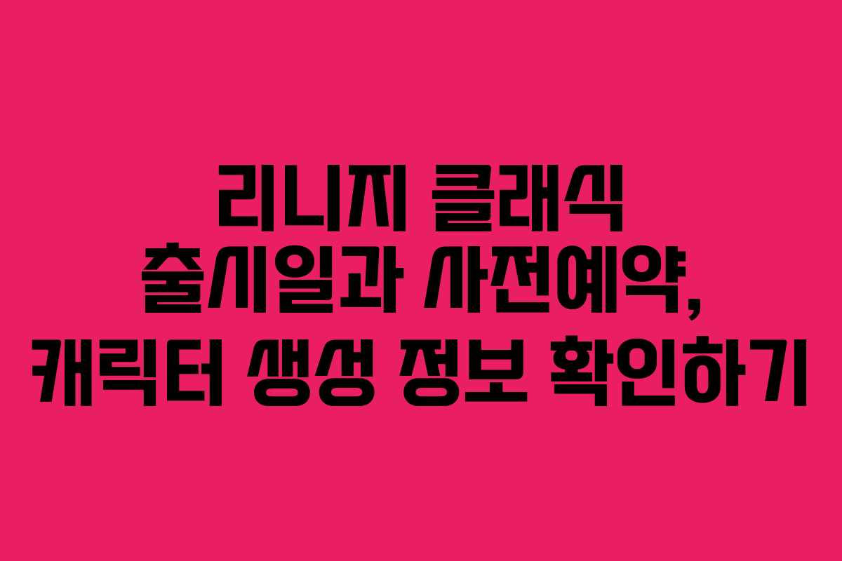 리니지 클래식 출시일과 사전예약, 캐릭터 생성 정보 확인하기