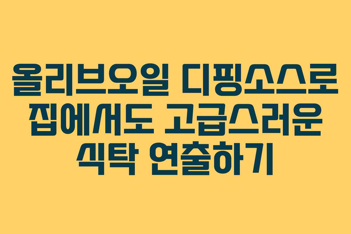올리브오일 디핑소스로 집에서도 고급스러운 식탁 연출하기
