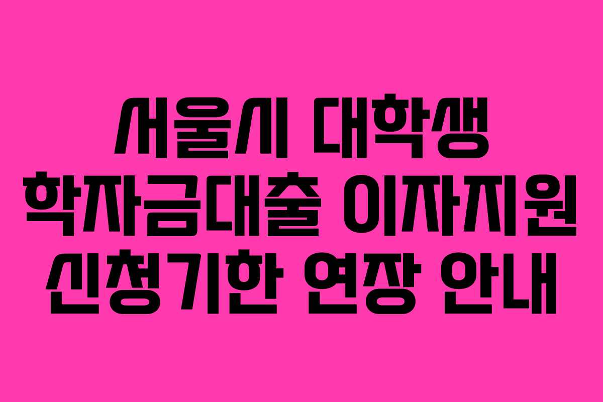 서울시 대학생 학자금대출 이자지원 신청기한 연장 안내