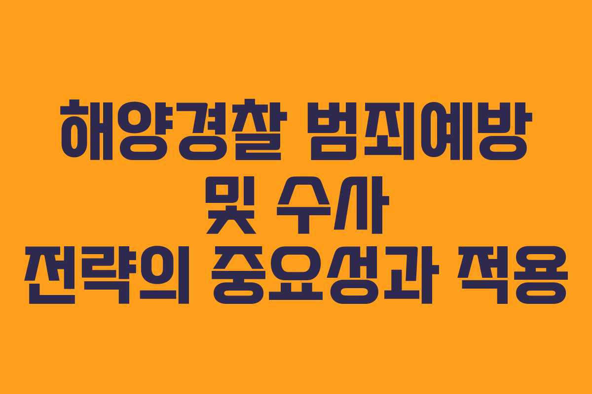 해양경찰 범죄예방 및 수사 전략의 중요성과 적용