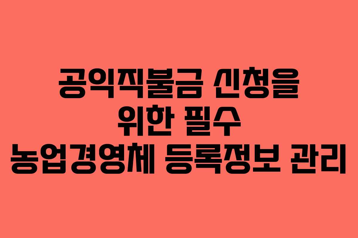 공익직불금 신청을 위한 필수 농업경영체 등록정보 관리