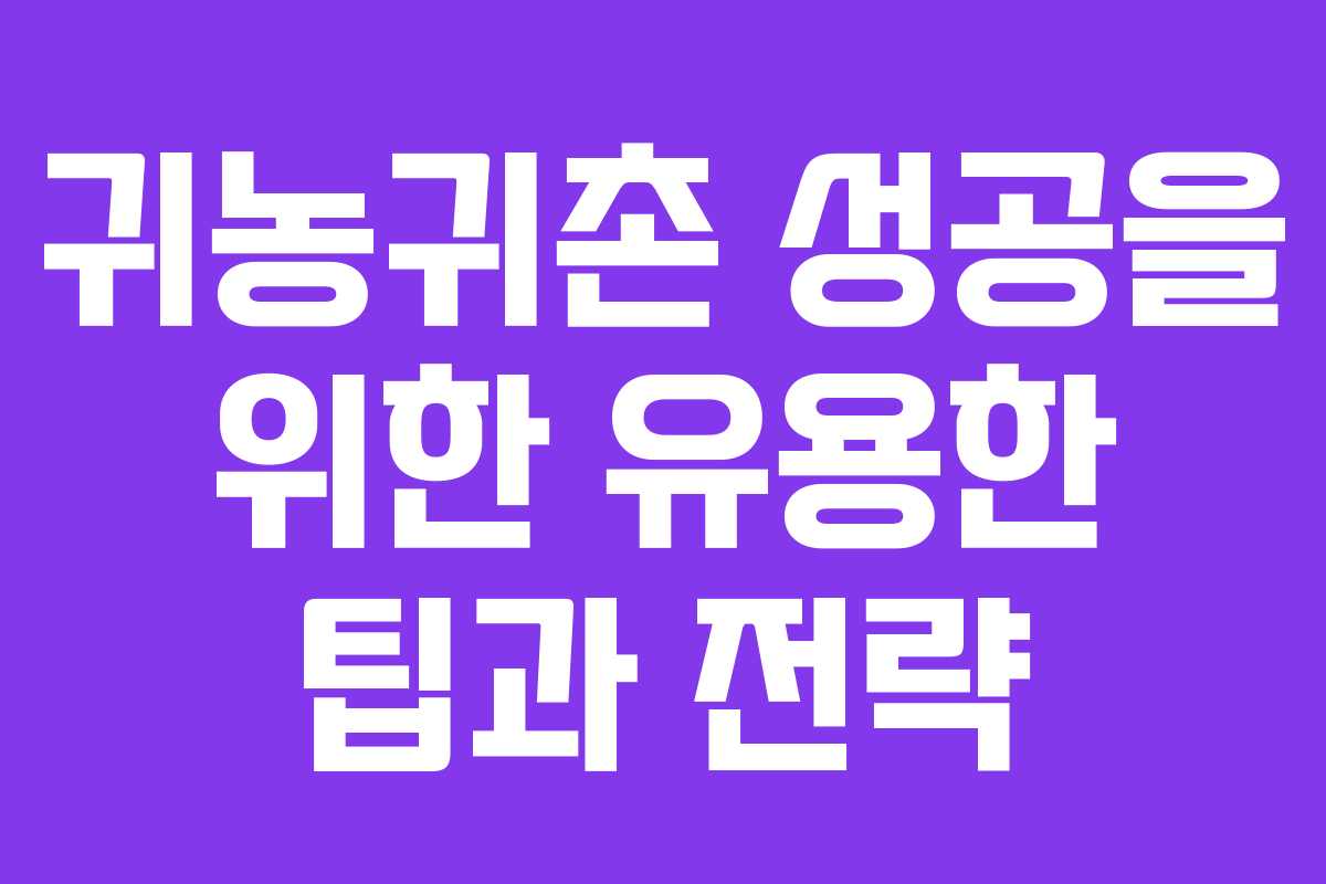 귀농귀촌 성공을 위한 유용한 팁과 전략