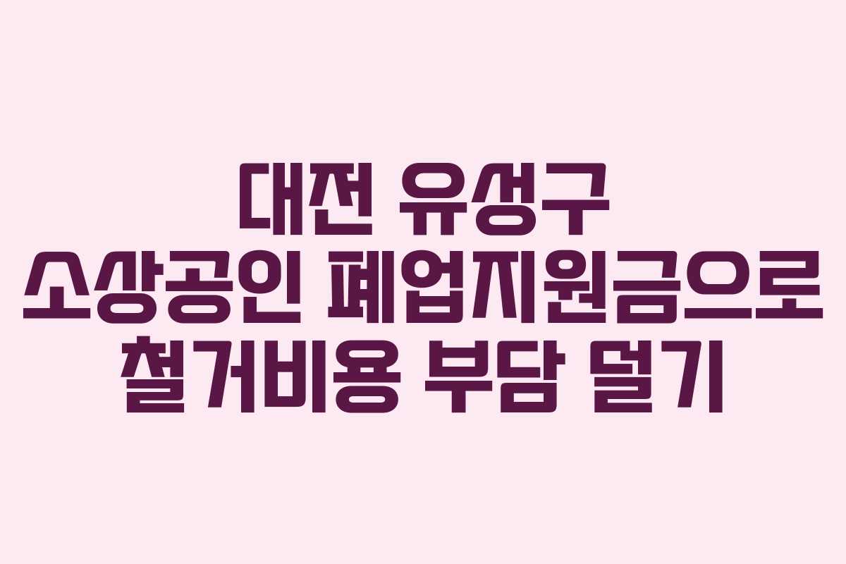 대전 유성구 소상공인 폐업지원금으로 철거비용 부담 덜기