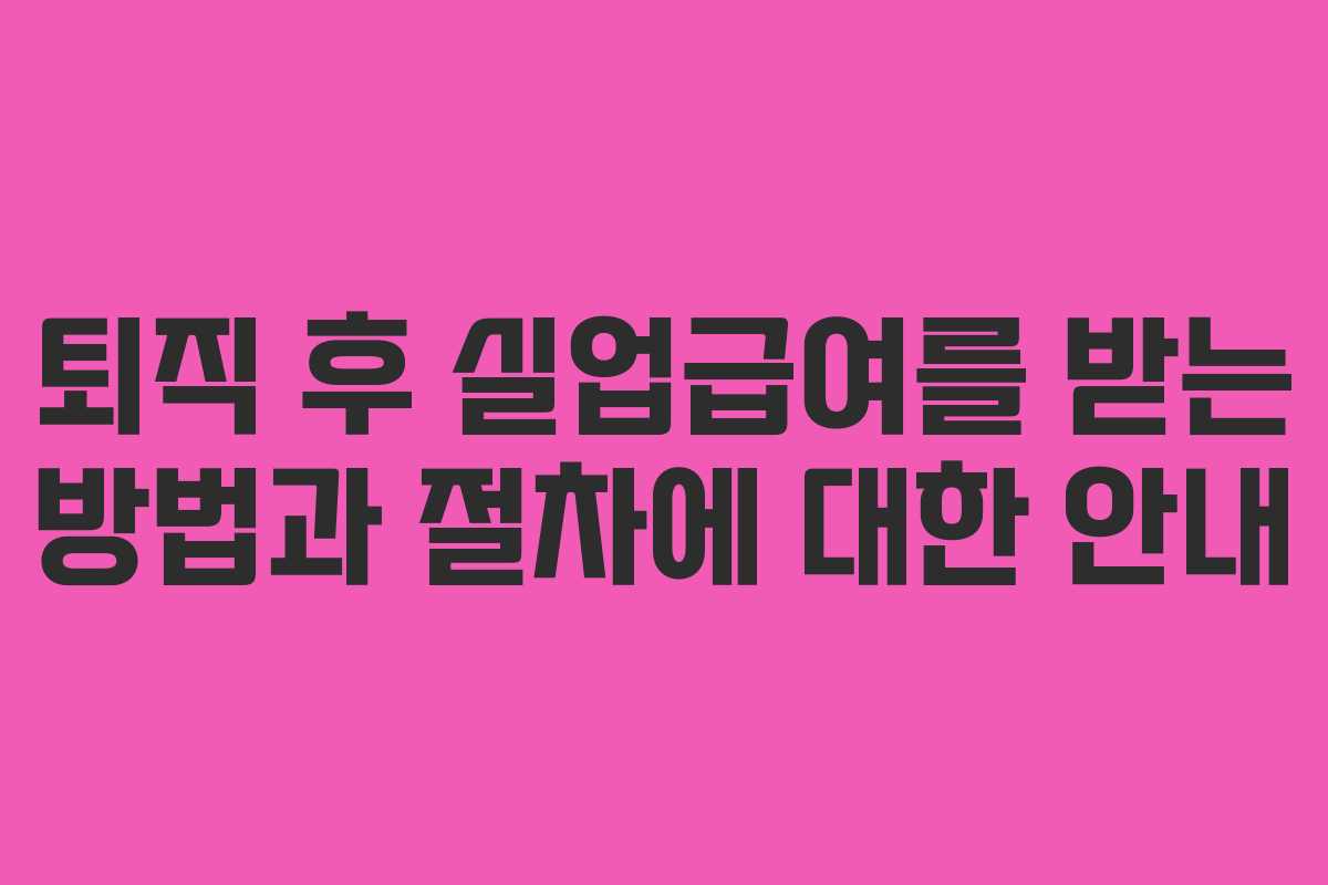 퇴직 후 실업급여를 받는 방법과 절차에 대한 안내