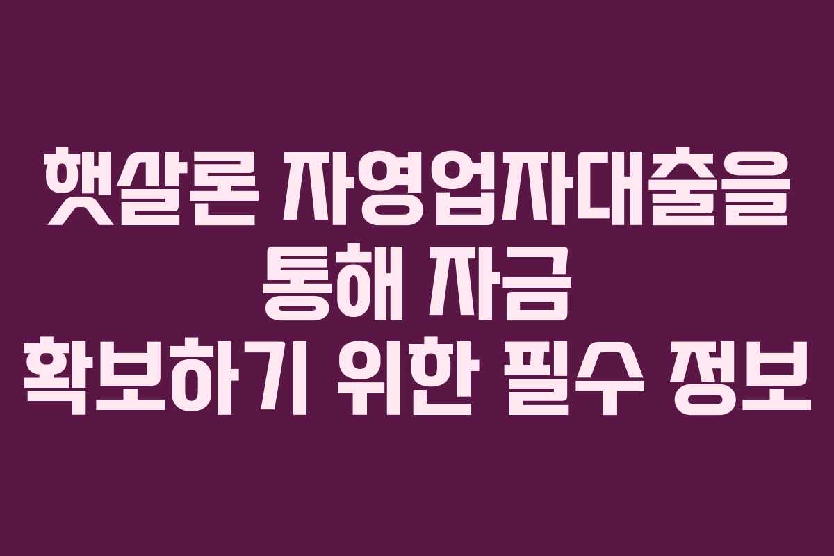 햇살론 자영업자대출을 통해 자금 확보하기 위한 필수 정보