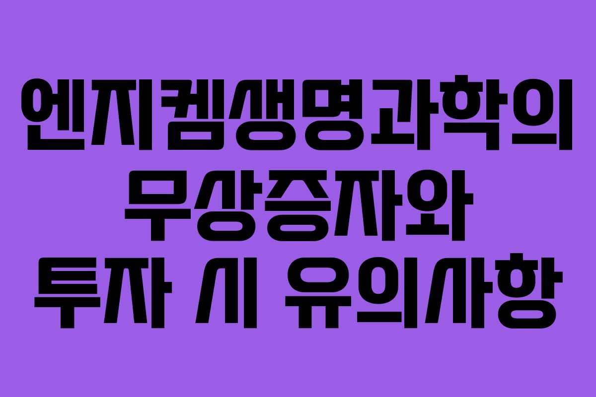 엔지켐생명과학의 무상증자와 투자 시 유의사항