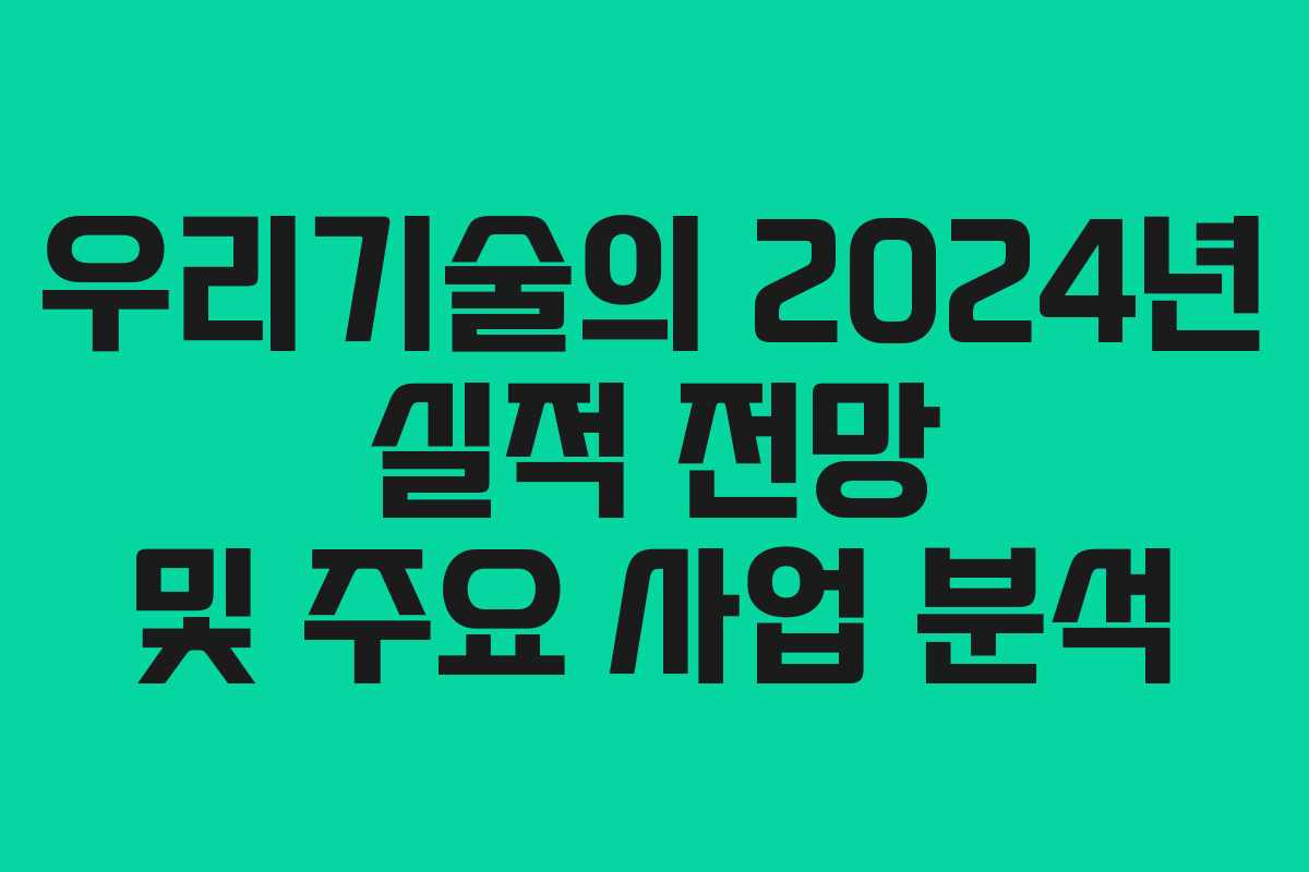 우리기술의 2024년 실적 전망 및 주요 사업 분석