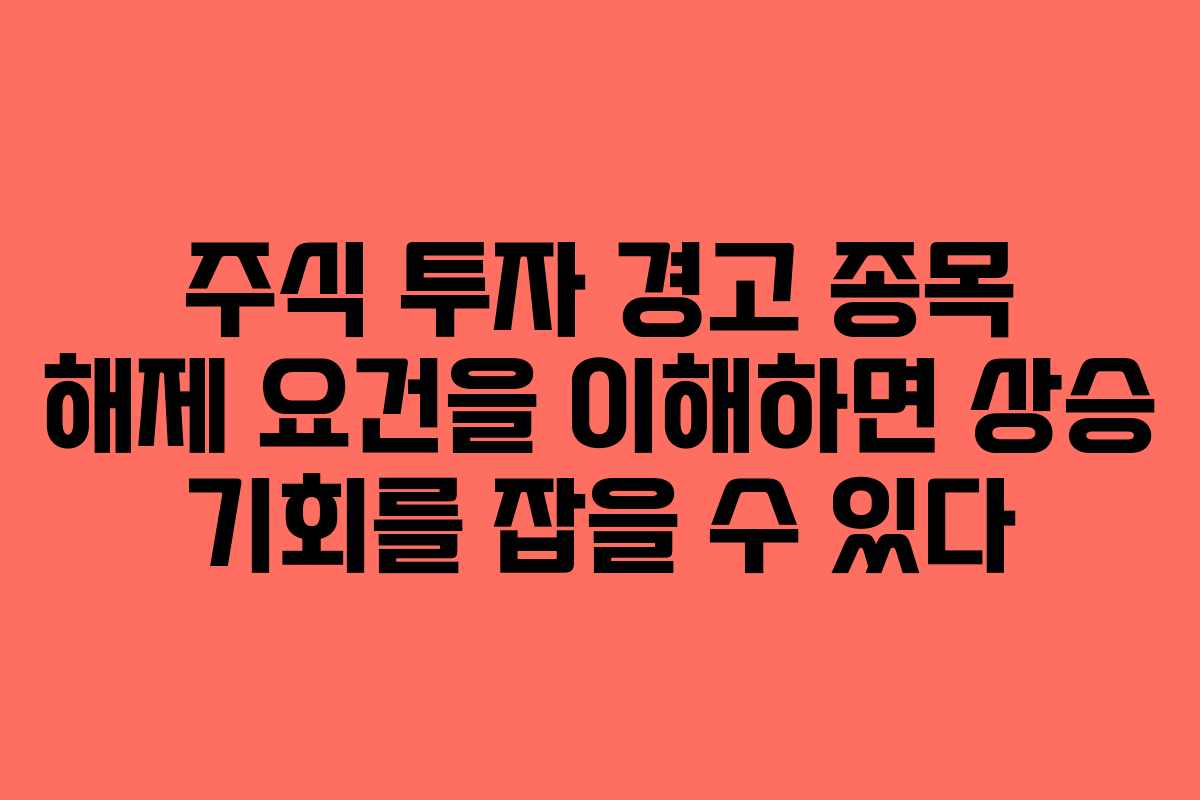 주식 투자 경고 종목 해제 요건을 이해하면 상승 기회를 잡을 수 있다