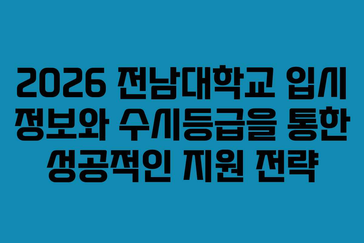 2026 전남대학교 입시 정보와 수시등급을 통한 성공적인 지원 전략