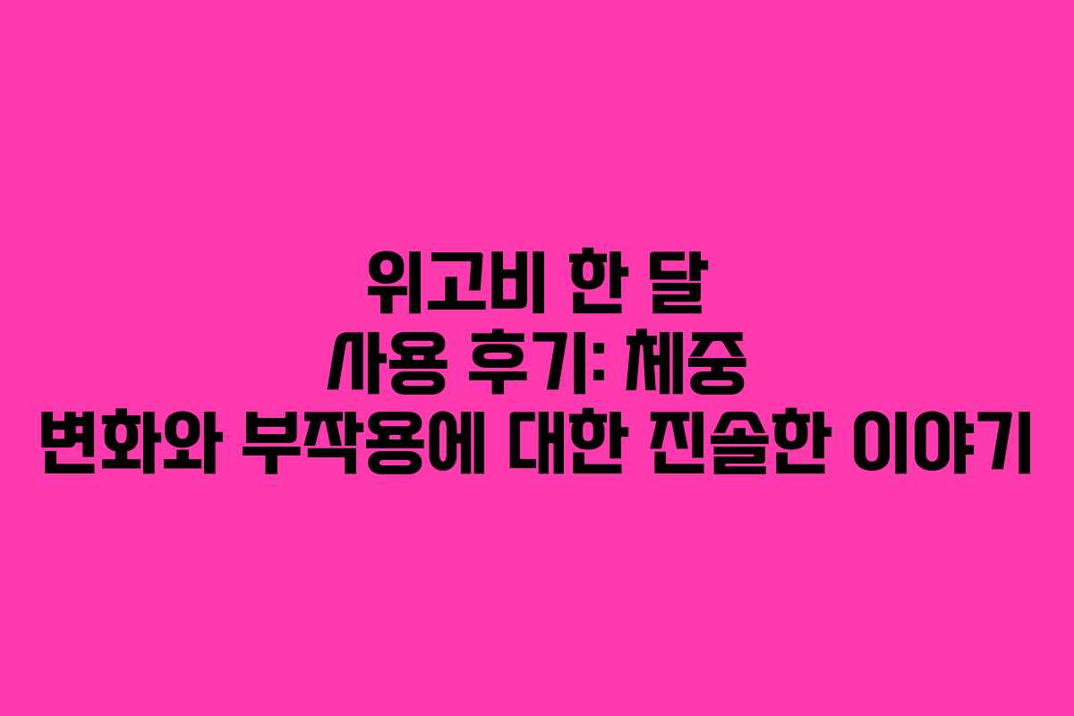 위고비 한 달 사용 후기: 체중 변화와 부작용에 대한 진솔한 이야기