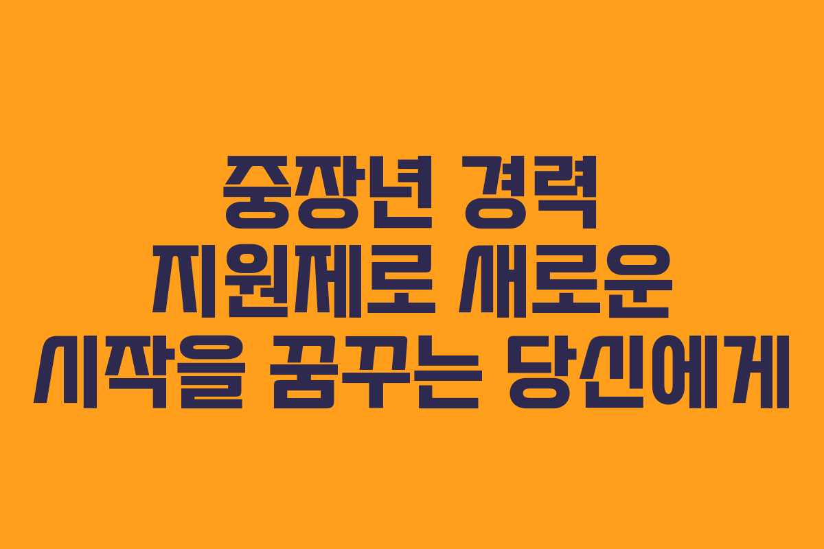 중장년 경력 지원제로 새로운 시작을 꿈꾸는 당신에게