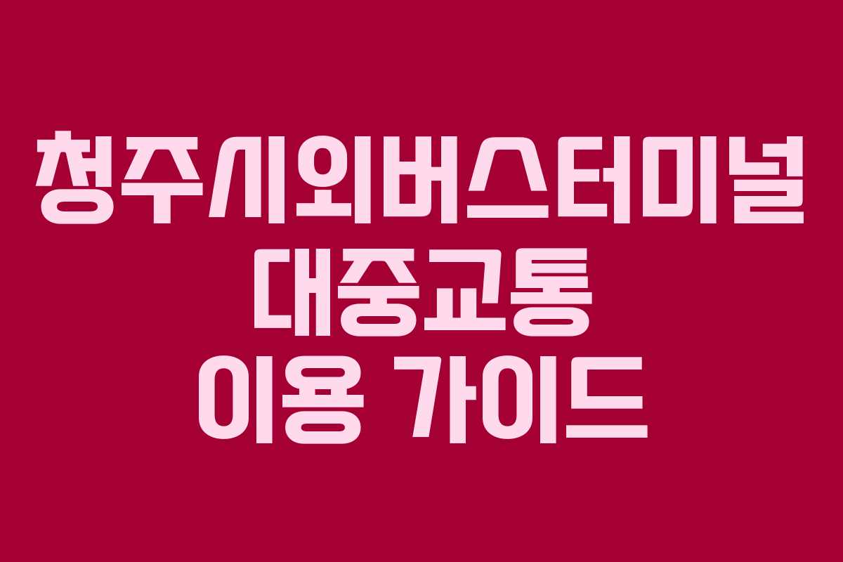 청주시외버스터미널 대중교통 이용 가이드