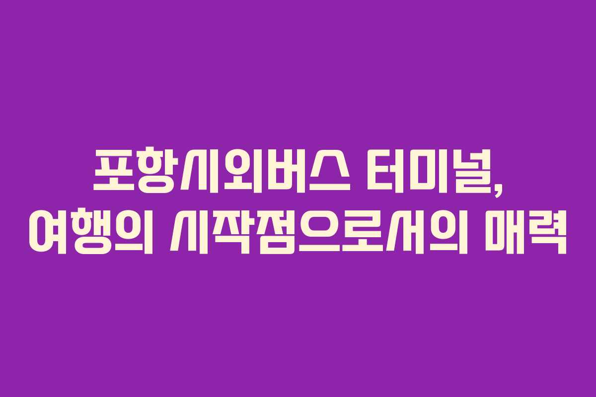 포항시외버스 터미널, 여행의 시작점으로서의 매력