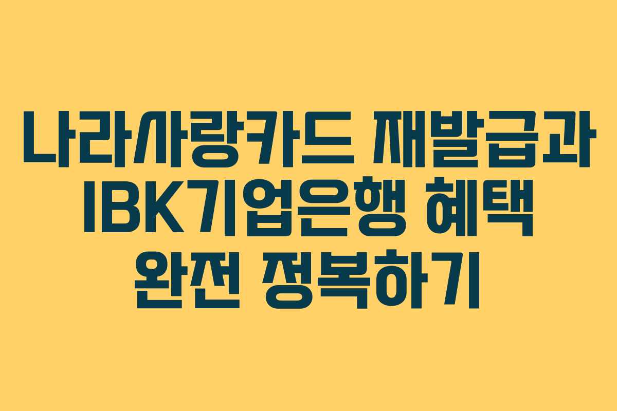 나라사랑카드 재발급과 IBK기업은행 혜택 완전 정복하기