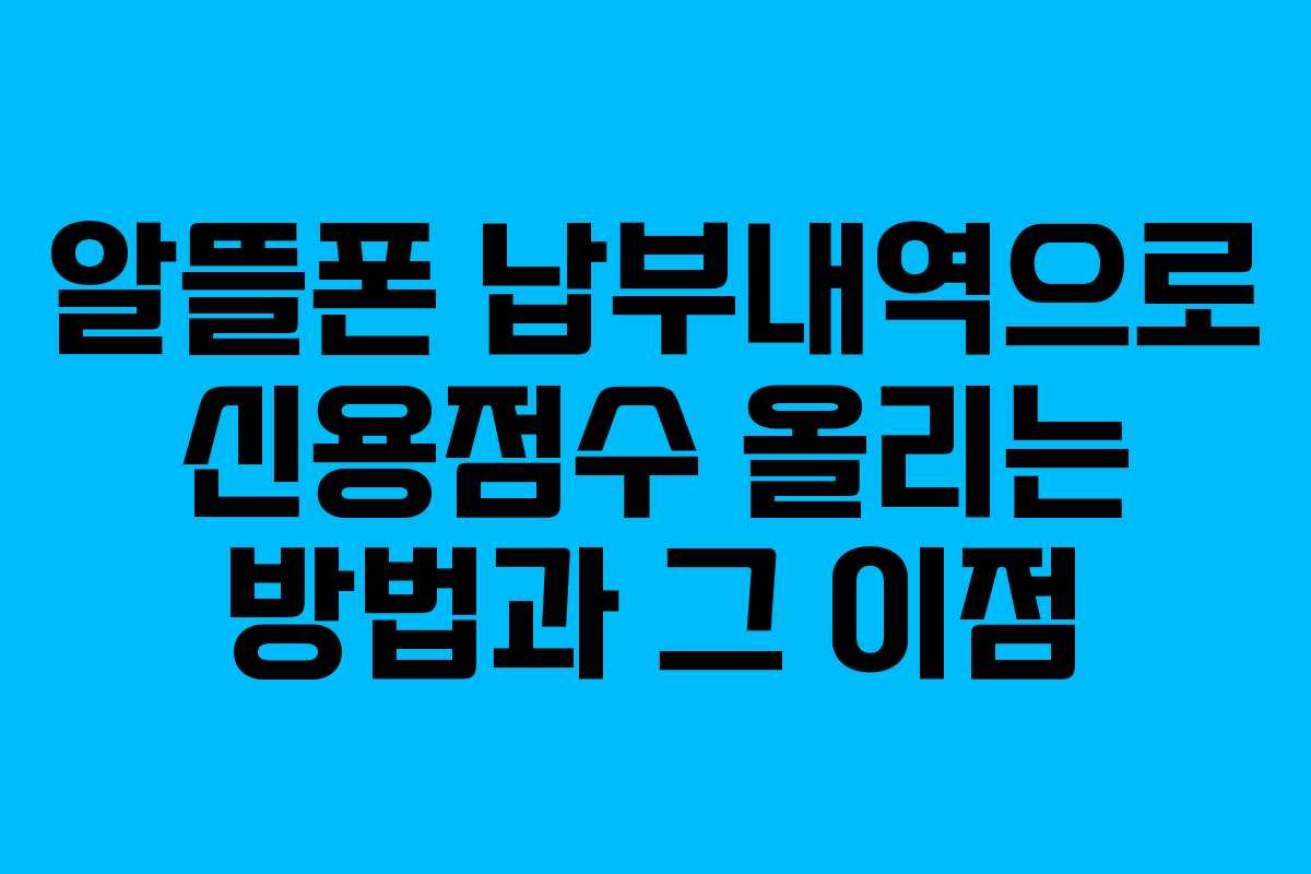 알뜰폰 납부내역으로 신용점수 올리는 방법과 그 이점