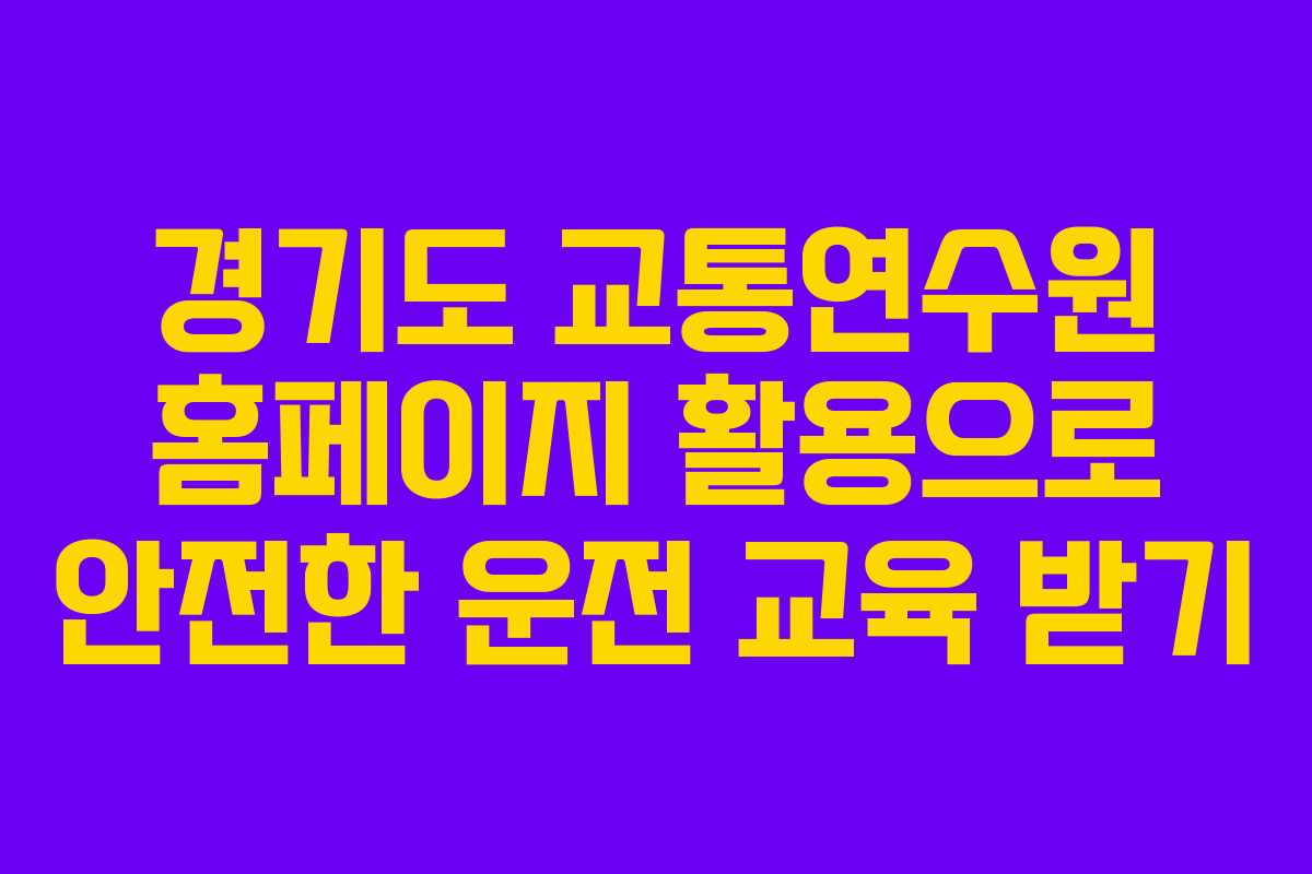 경기도 교통연수원 홈페이지 활용으로 안전한 운전 교육 받기