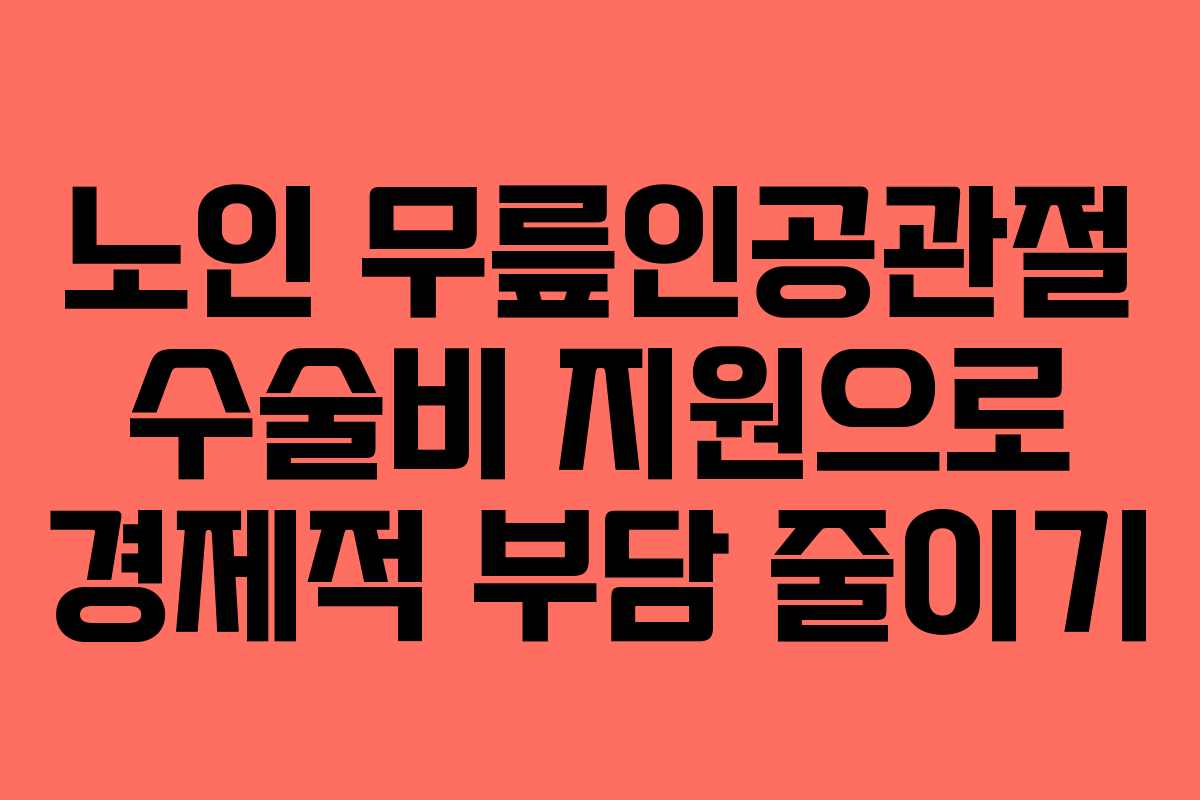 노인 무릎인공관절 수술비 지원으로 경제적 부담 줄이기