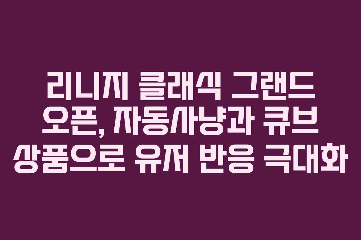 리니지 클래식 그랜드 오픈, 자동사냥과 큐브 상품으로 유저 반응 극대화