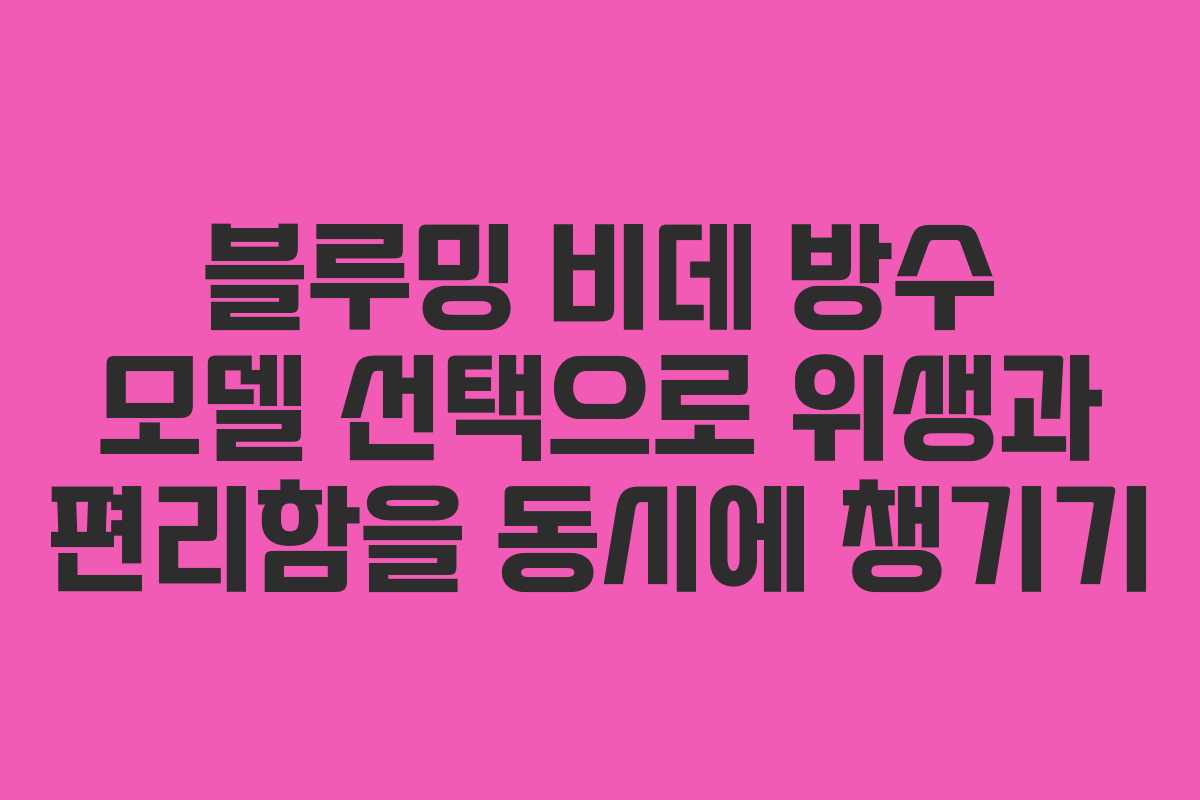 블루밍 비데 방수 모델 선택으로 위생과 편리함을 동시에 챙기기