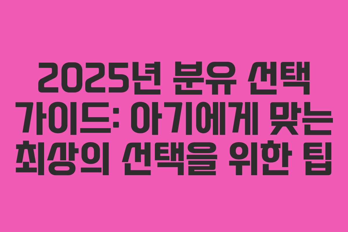 2025년 분유 선택 가이드: 아기에게 맞는 최상의 선택을 위한 팁