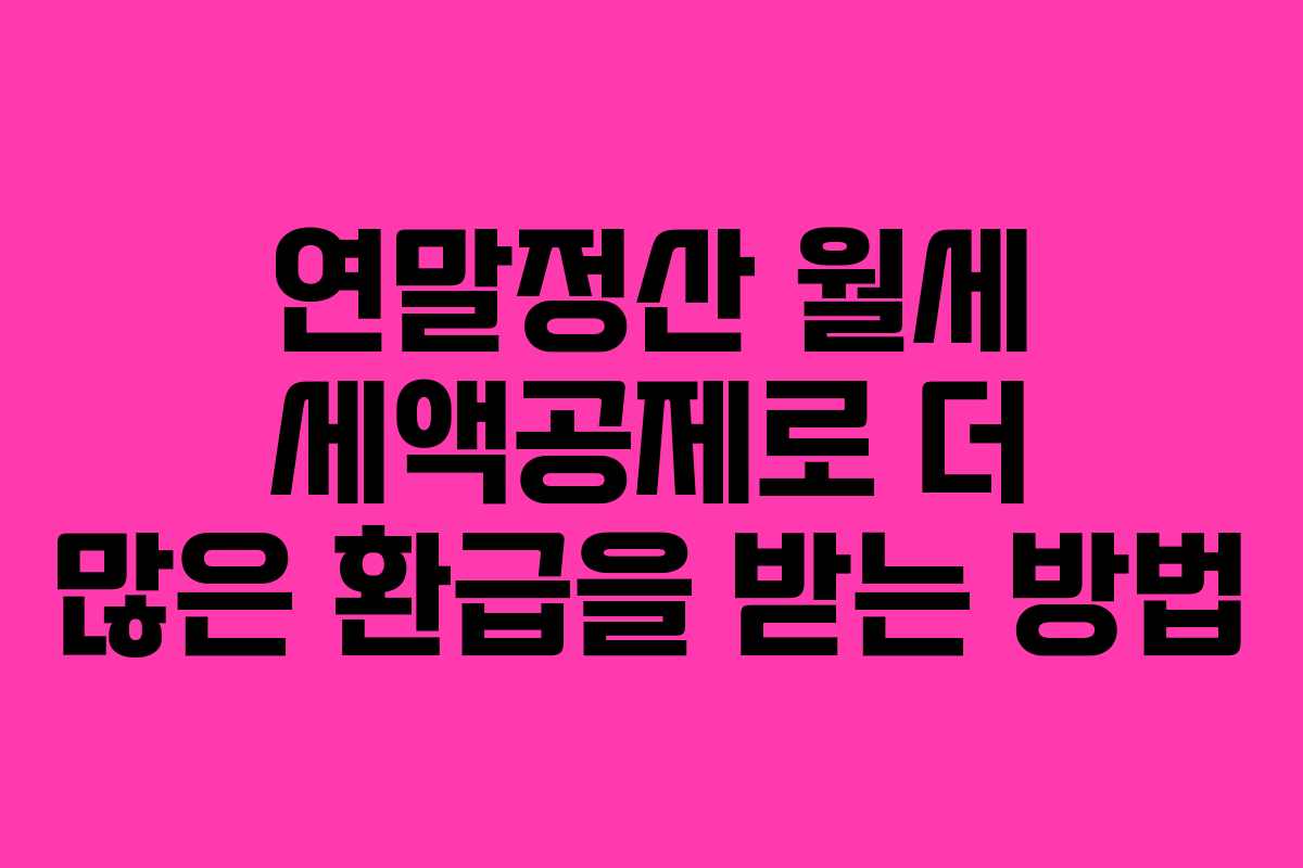 연말정산 월세 세액공제로 더 많은 환급을 받는 방법