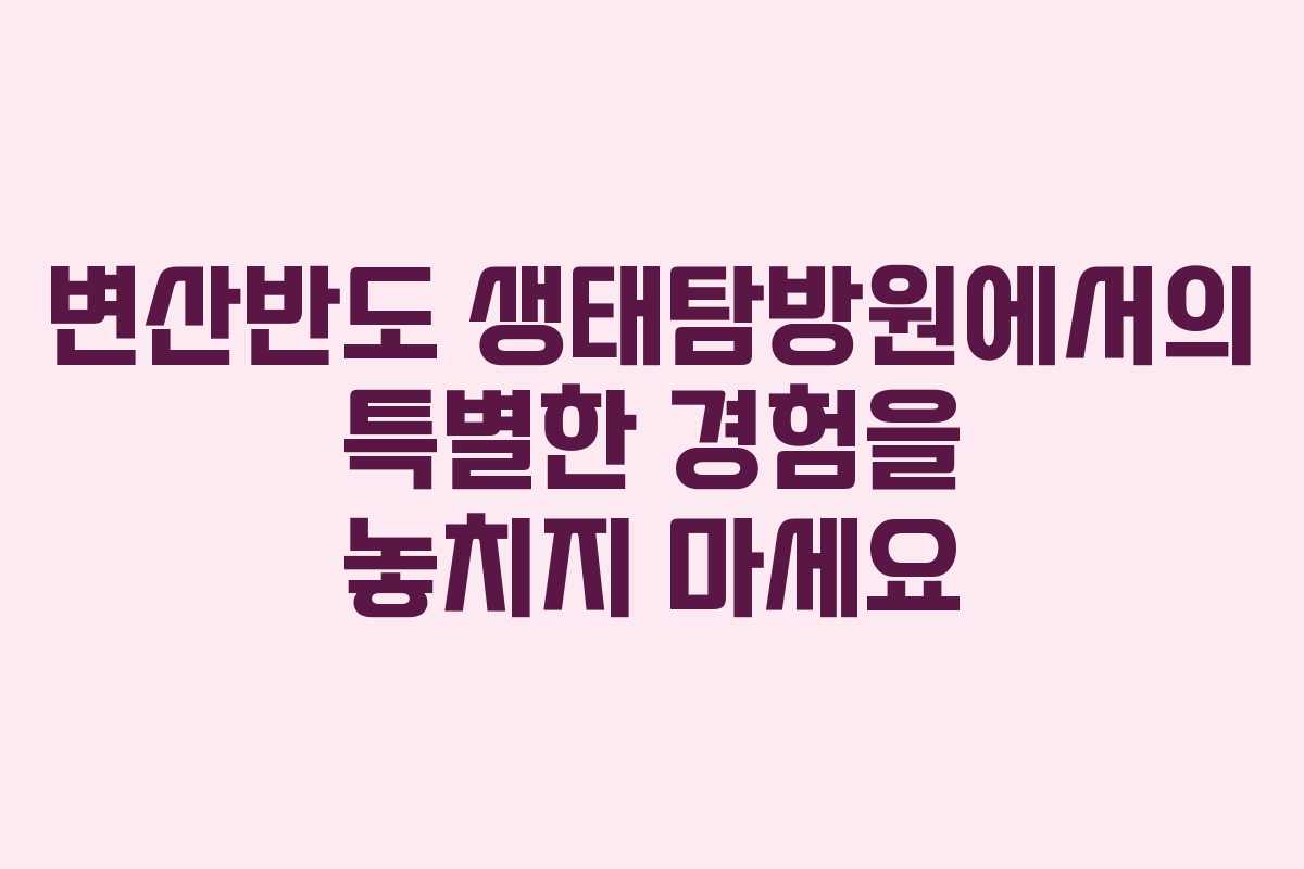 변산반도 생태탐방원에서의 특별한 경험을 놓치지 마세요