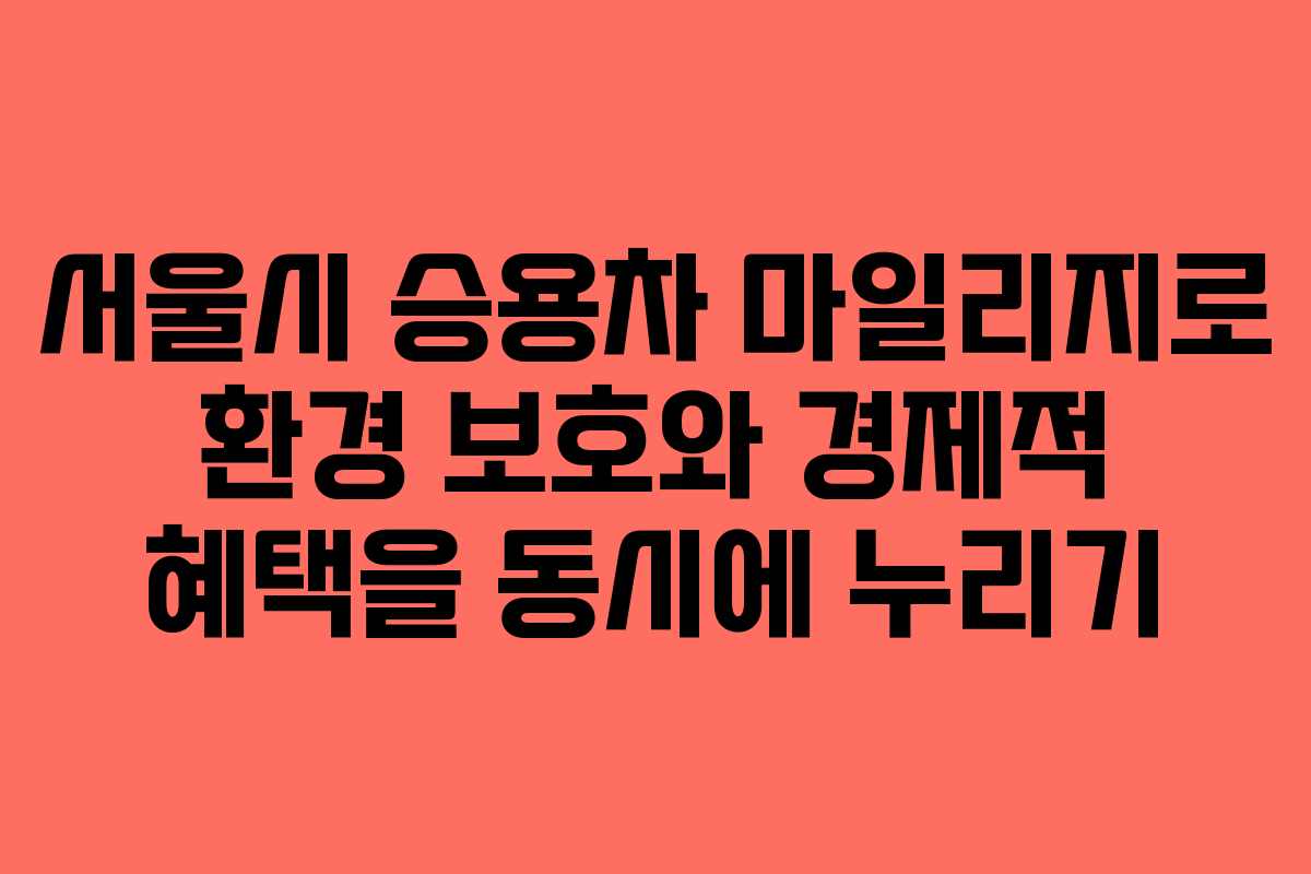 서울시 승용차 마일리지로 환경 보호와 경제적 혜택을 동시에 누리기