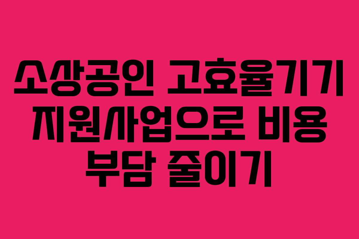 소상공인 고효율기기 지원사업으로 비용 부담 줄이기