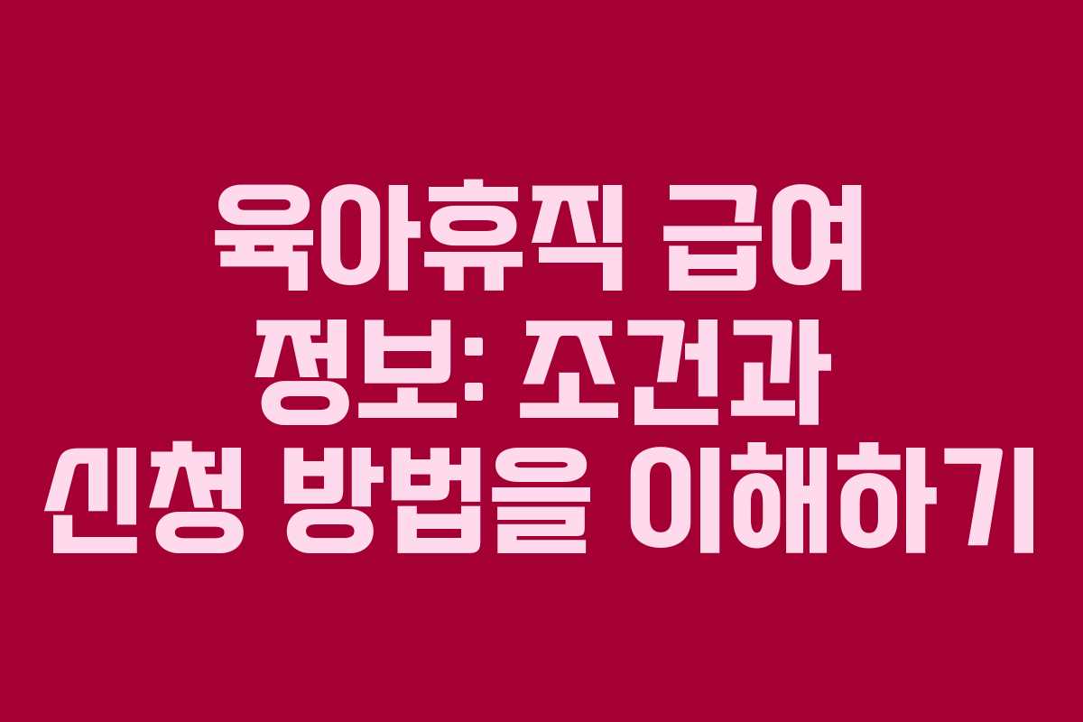 육아휴직 급여 정보: 조건과 신청 방법을 이해하기