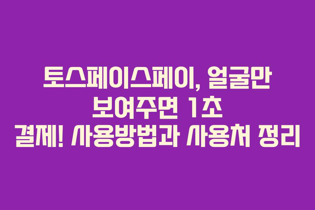 토스페이스페이, 얼굴만 보여주면 1초 결제! 사용방법과 사용처 정리 토스페이스페이, 얼굴만 보여주면 1초 결제! 사용방법과 사용처 정리