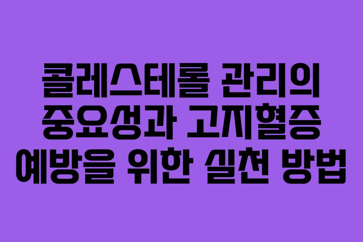 콜레스테롤 관리의 중요성과 고지혈증 예방을 위한 실천 방법