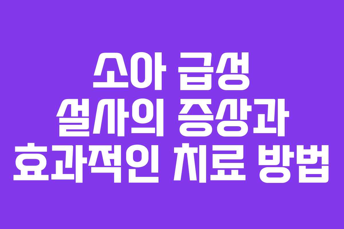 소아 급성 설사의 증상과 효과적인 치료 방법
