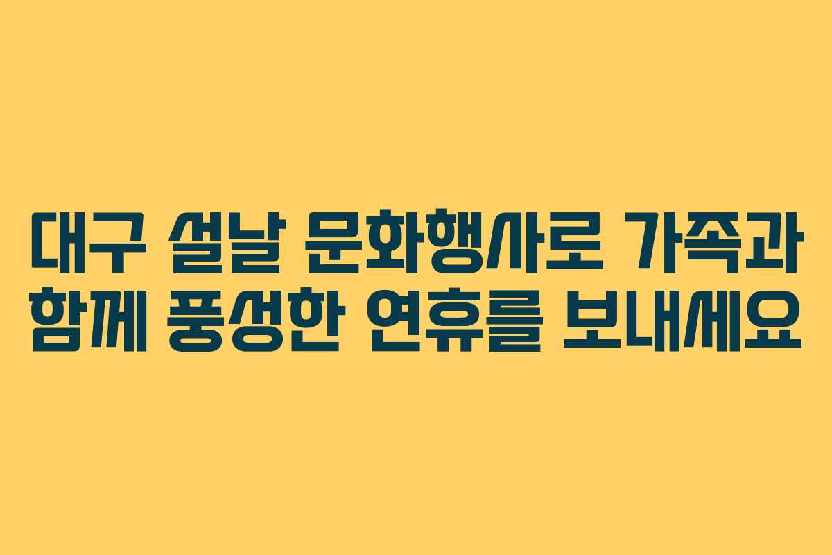 대구 설날 문화행사로 가족과 함께 풍성한 연휴를 보내세요 대구 설날 문화행사로 가족과 함께 풍성한 연휴를 보내세요