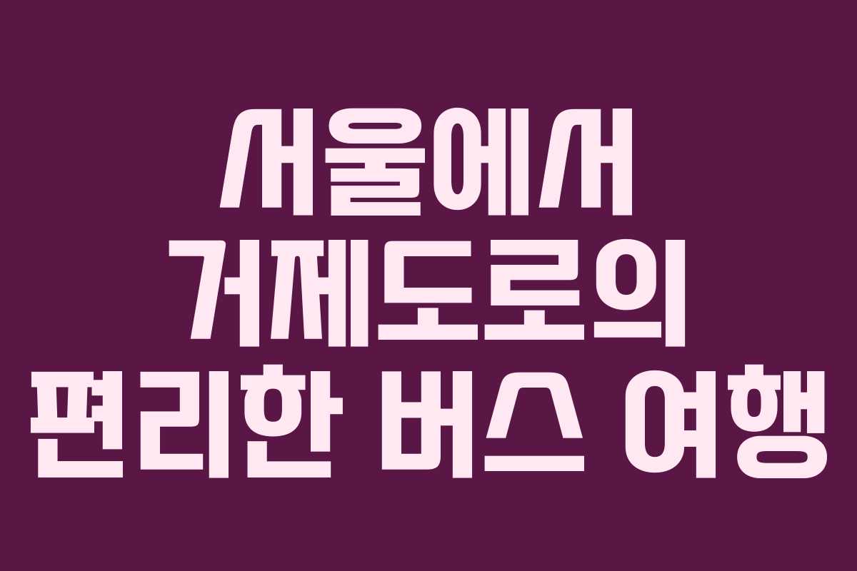 서울에서 거제도로의 편리한 버스 여행