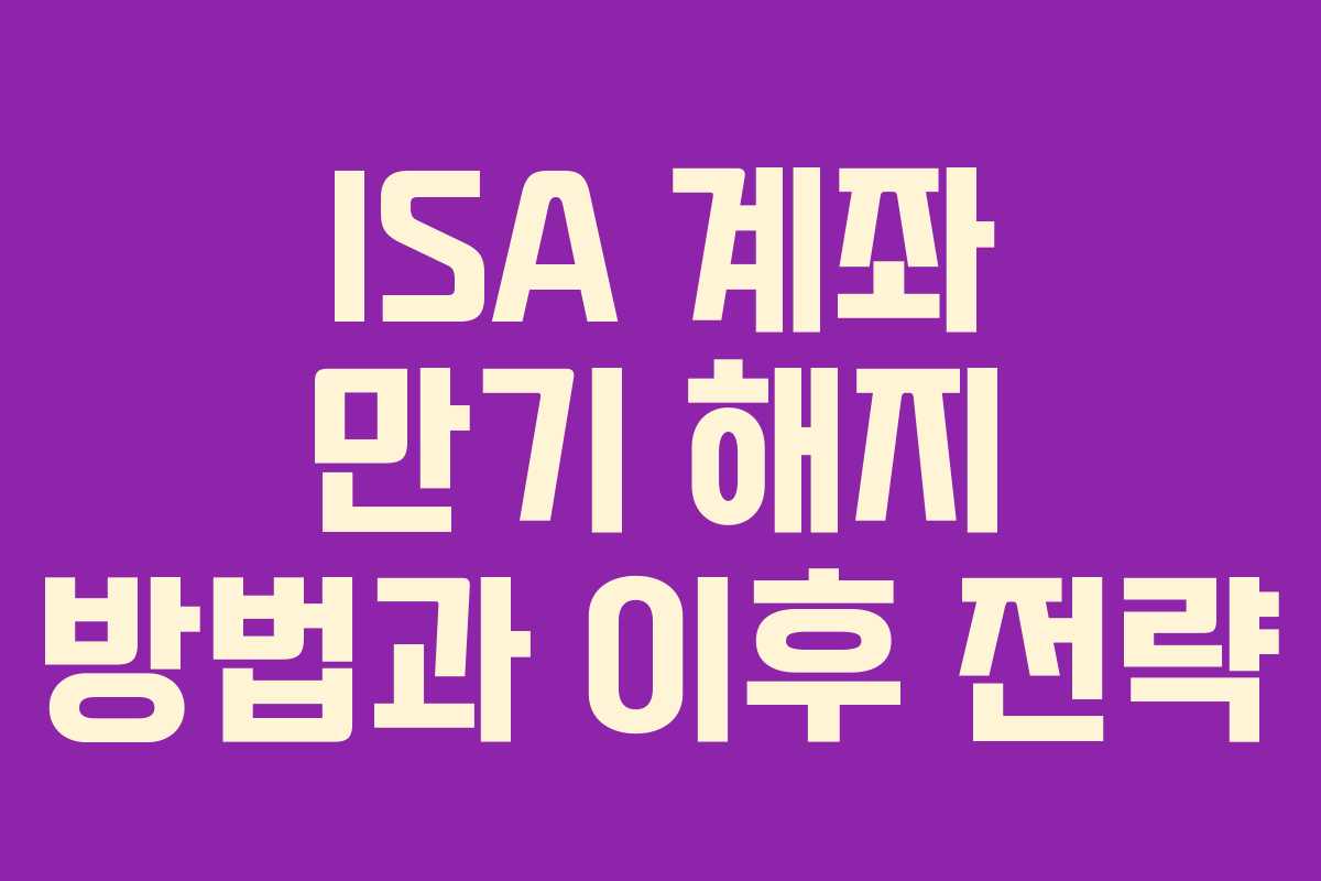 ISA 계좌 만기 해지 방법과 이후 전략