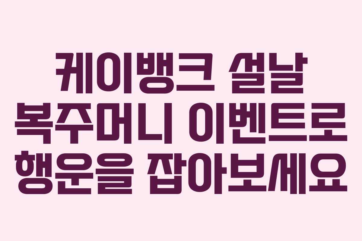 케이뱅크 설날 복주머니 이벤트로 행운을 잡아보세요 케이뱅크 설날 복주머니 이벤트로 행운을 잡아보세요