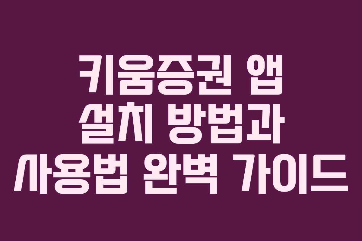 키움증권 앱 설치 방법과 사용법 완벽 가이드 키움증권 앱 설치 방법과 사용법 완벽 가이드