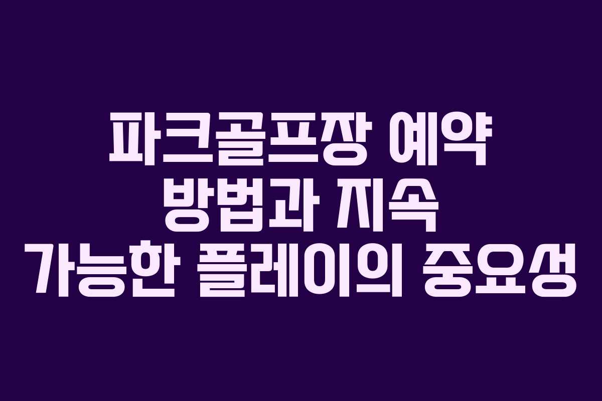 파크골프장 예약 방법과 지속 가능한 플레이의 중요성 파크골프장 예약 방법과 지속 가능한 플레이의 중요성