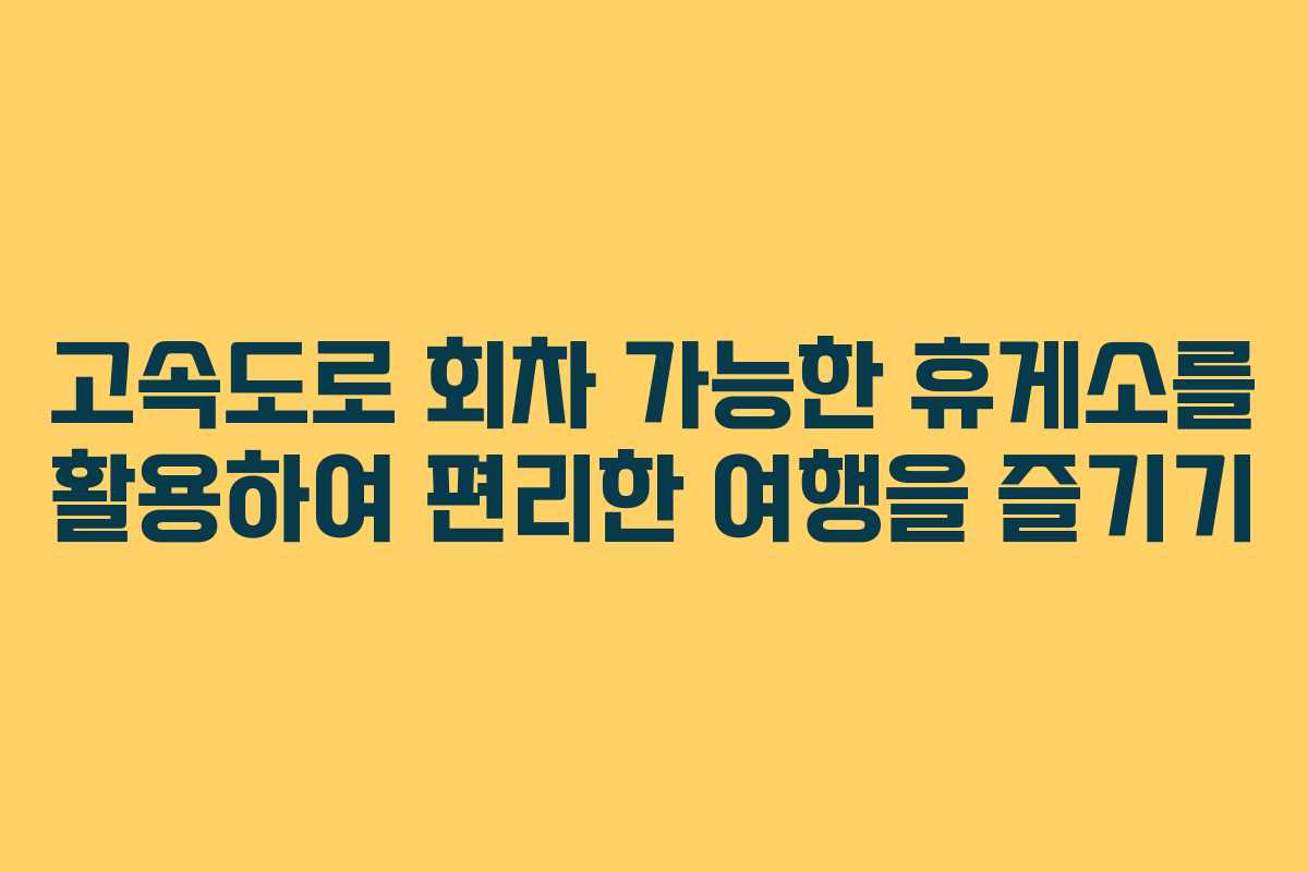 고속도로 회차 가능한 휴게소를 활용하여 편리한 여행을 즐기기 고속도로 회차 가능한 휴게소를 활용하여 편리한 여행을 즐기기