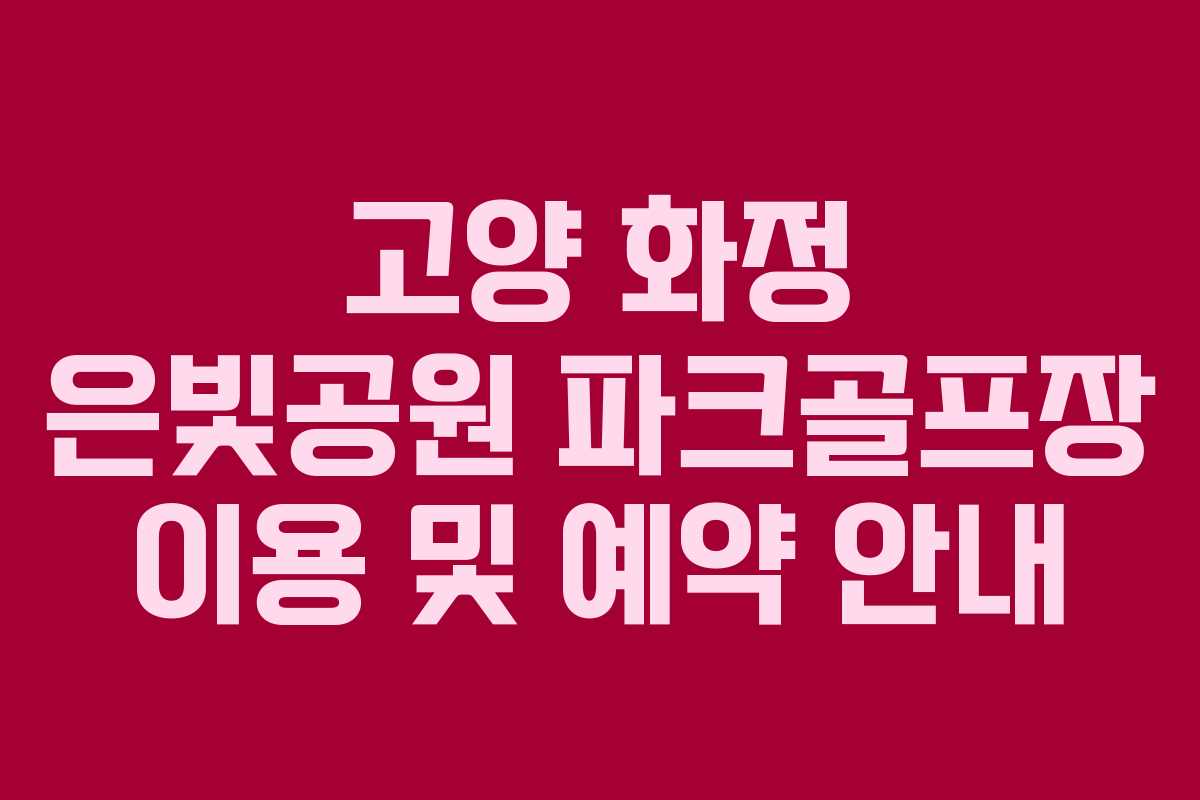 고양 화정 은빛공원 파크골프장 이용 및 예약 안내 고양 화정 은빛공원 파크골프장 이용 및 예약 안내