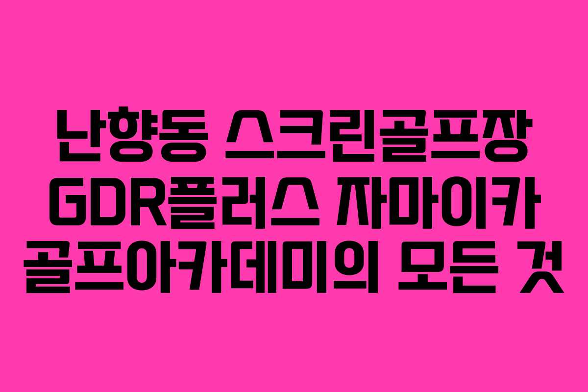 난향동 스크린골프장 GDR플러스 자마이카 골프아카데미의 모든 것