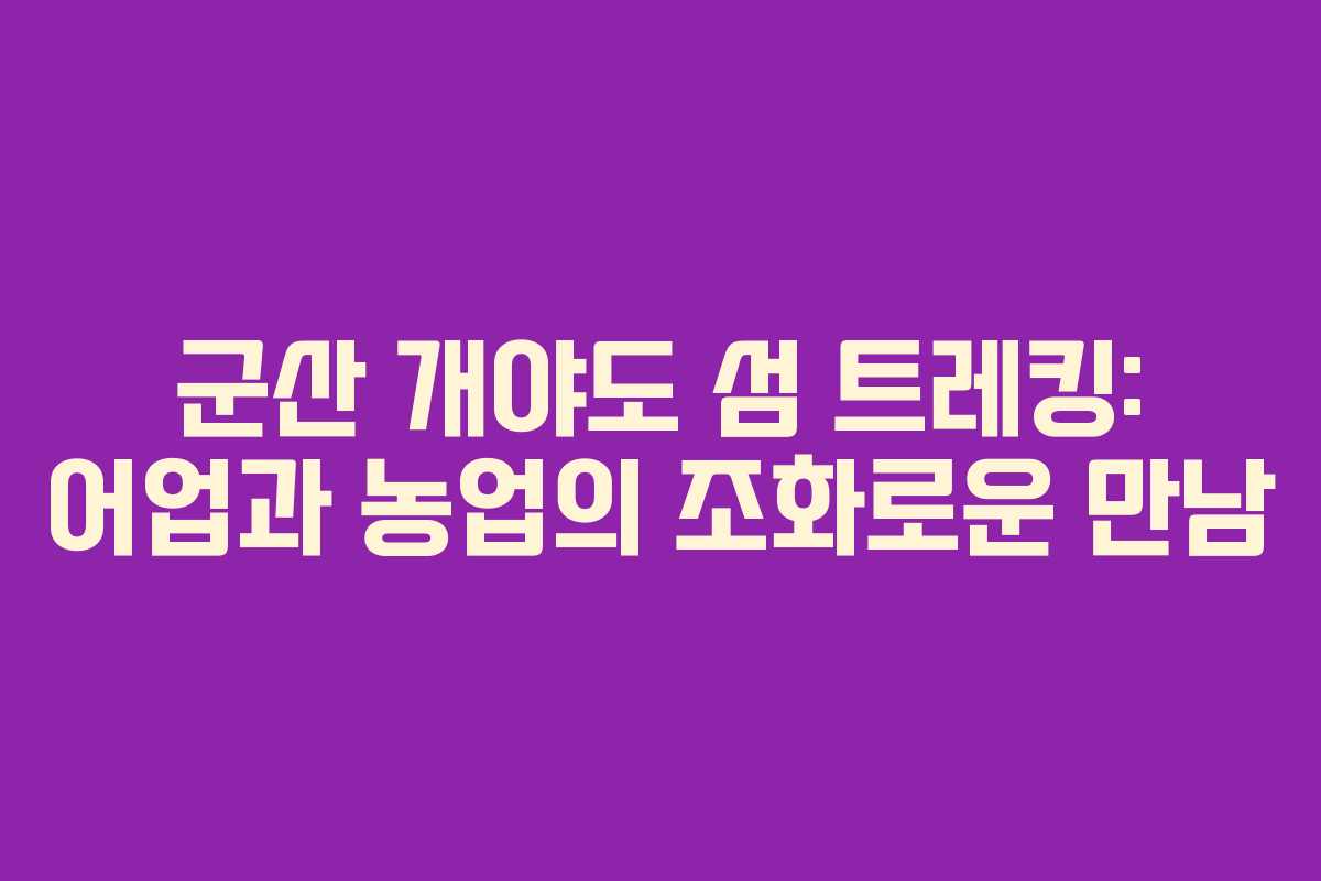 군산 개야도 섬 트레킹: 어업과 농업의 조화로운 만남 군산 개야도 섬 트레킹: 어업과 농업의 조화로운 만남